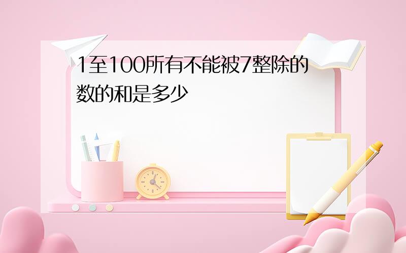 1至100所有不能被7整除的数的和是多少