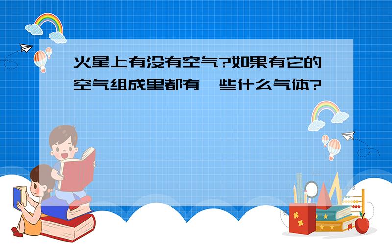 火星上有没有空气?如果有它的空气组成里都有一些什么气体?