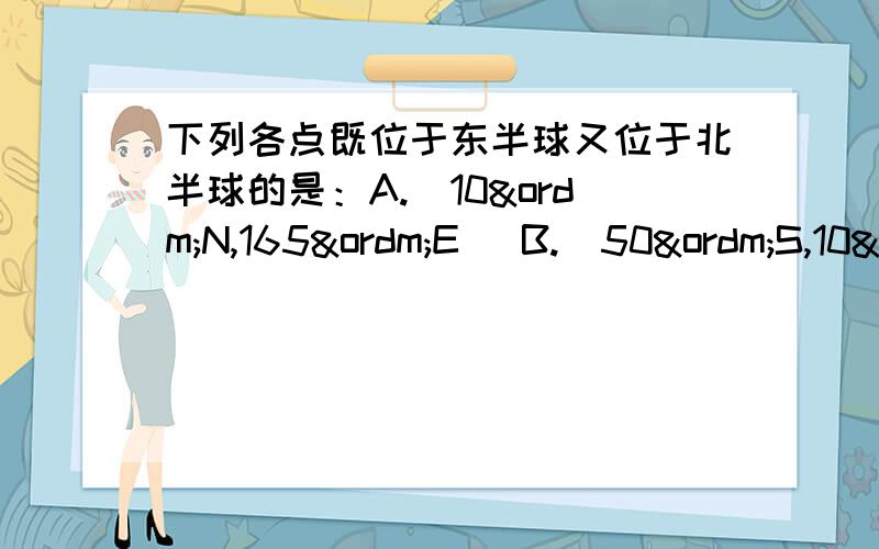 下列各点既位于东半球又位于北半球的是：A.（10ºN,165ºE） B.（50ºS,10ºW） C.（40ºS,165ºE） D.（30ºN,10ºW ）