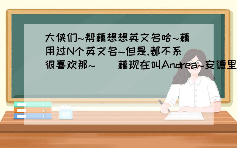 大侠们~帮藕想想英文名哈~藕用过N个英文名~但是.都不系很喜欢那~``藕现在叫Andrea~安德里亚但是``藕想要一个有创意的类.藕系女生```藕得Chinese name是诺咛~帮藕想一个English name把.但是不要太