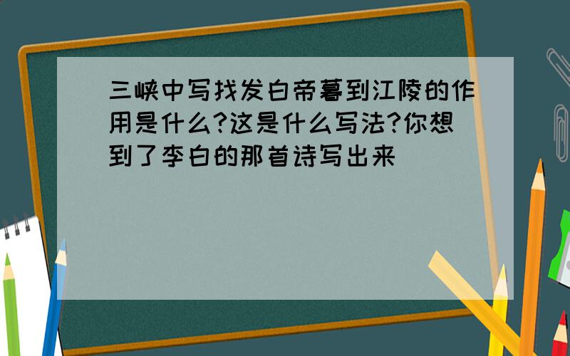 三峡中写找发白帝暮到江陵的作用是什么?这是什么写法?你想到了李白的那首诗写出来