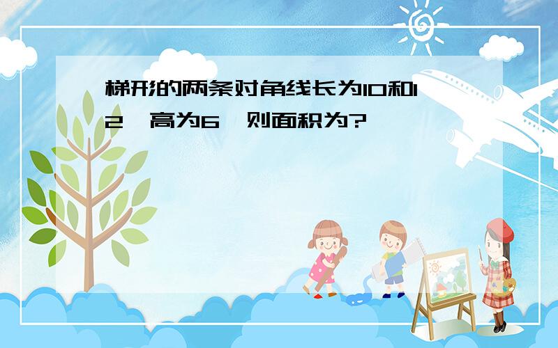 梯形的两条对角线长为10和12,高为6,则面积为?