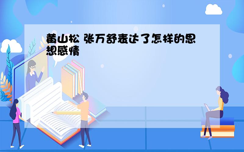 黄山松 张万舒表达了怎样的思想感情