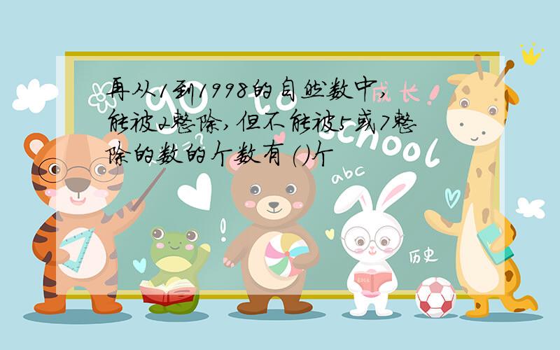 再从1到1998的自然数中,能被2整除,但不能被5或7整除的数的个数有()个