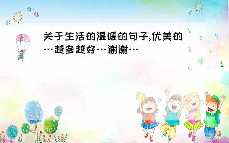 关于生活的温暖的句子,优美的…越多越好…谢谢…