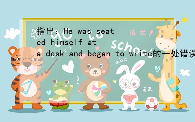 指出：He was seated himself at a desk and began to write的一处错误