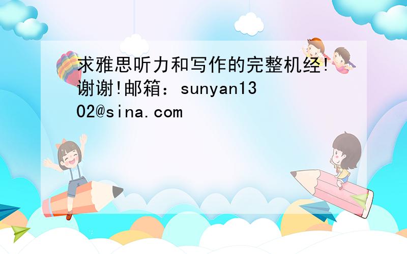 求雅思听力和写作的完整机经!谢谢!邮箱：sunyan1302@sina.com