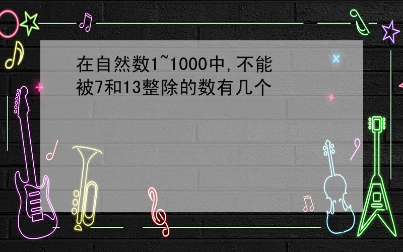 在自然数1~1000中,不能被7和13整除的数有几个