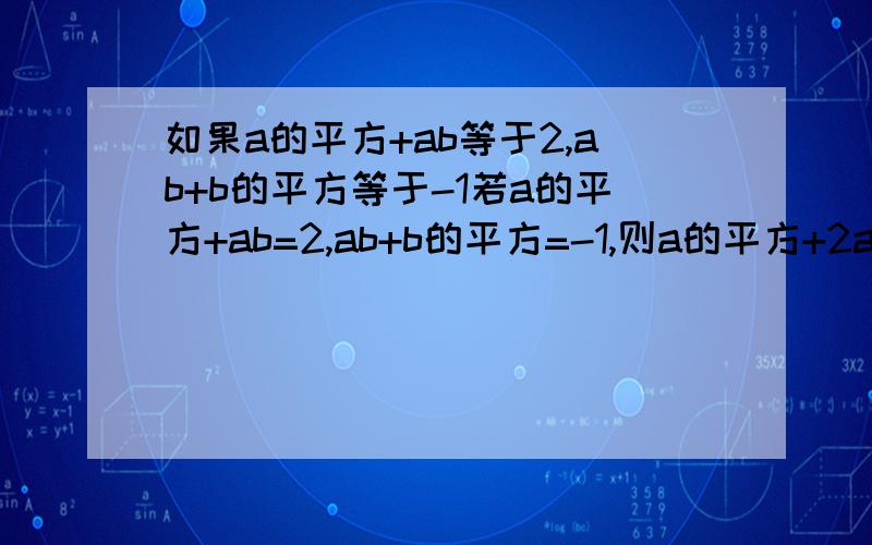 如果a的平方+ab等于2,ab+b的平方等于-1若a的平方+ab=2,ab+b的平方=-1,则a的平方+2ab+b的平方的值是多少?a的平方-b的-平方是多少?