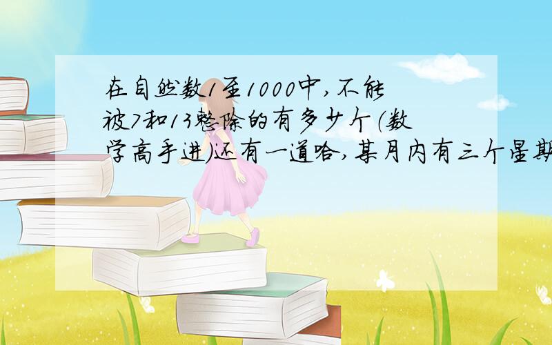 在自然数1至1000中,不能被7和13整除的有多少个（数学高手进）还有一道哈,某月内有三个星期天的日期都是偶数,这月16日是星期几?