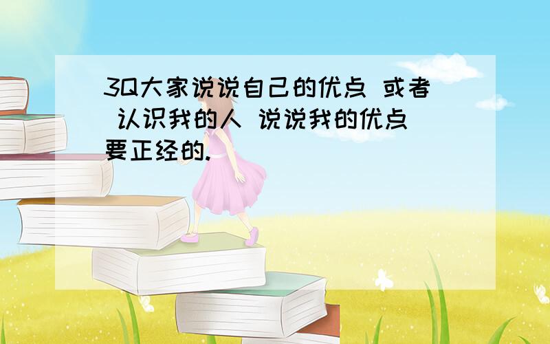 3Q大家说说自己的优点 或者 认识我的人 说说我的优点 要正经的.