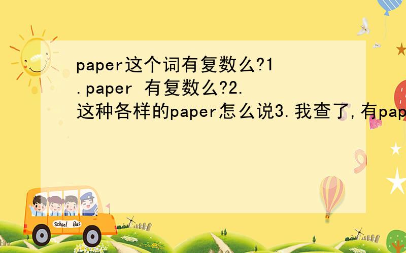 paper这个词有复数么?1.paper 有复数么?2.这种各样的paper怎么说3.我查了,有papers 可是证件的意思,应该不算paper的复数吧