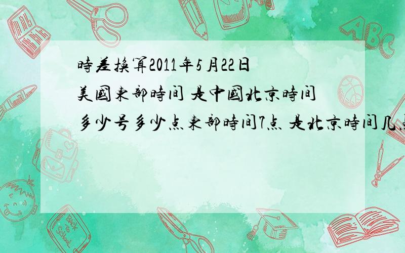 时差换算2011年5月22日美国东部时间 是中国北京时间多少号多少点东部时间7点 是北京时间几点..上次打少了 不好意思