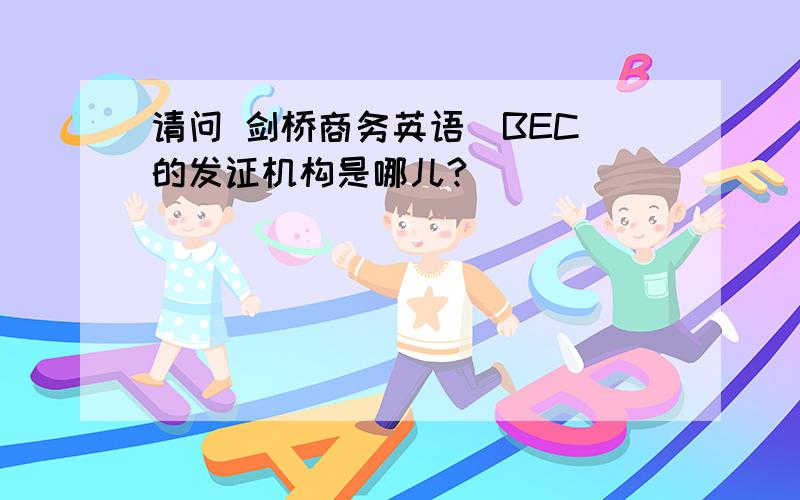 请问 剑桥商务英语（BEC）的发证机构是哪儿?