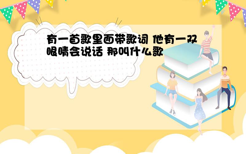 有一首歌里面带歌词 他有一双眼睛会说话 那叫什么歌