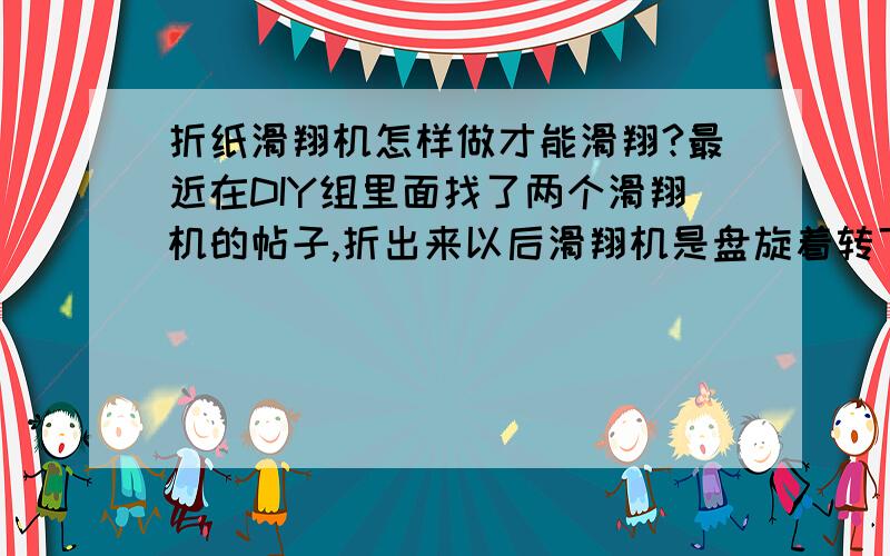 折纸滑翔机怎样做才能滑翔?最近在DIY组里面找了两个滑翔机的帖子,折出来以后滑翔机是盘旋着转下去的,完全没有