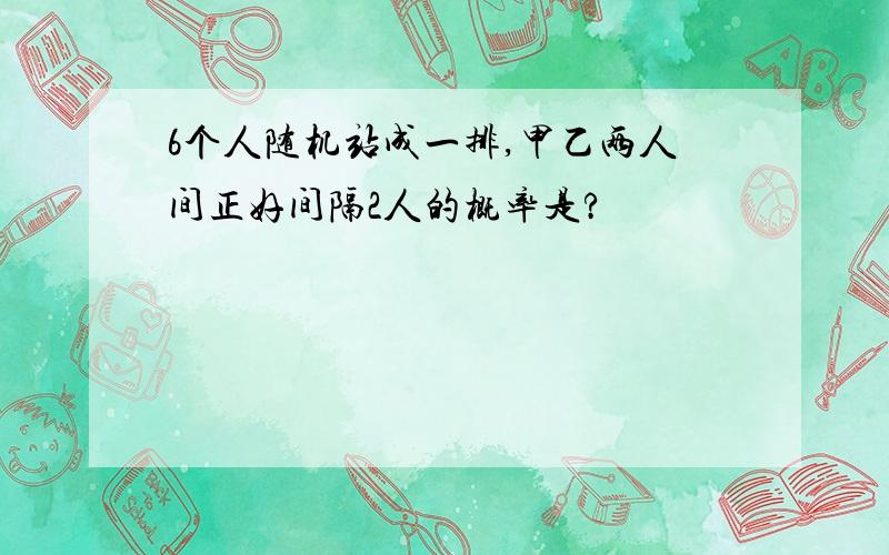 6个人随机站成一排,甲乙两人间正好间隔2人的概率是?