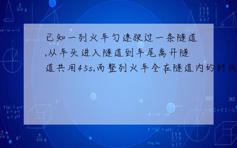 已知一列火车匀速驶过一条隧道,从车头进入隧道到车尾离开隧道共用45s,而整列火车全在隧道内的时间为33s,且火车的长度为180m,求隧道的长度和火车的速度.