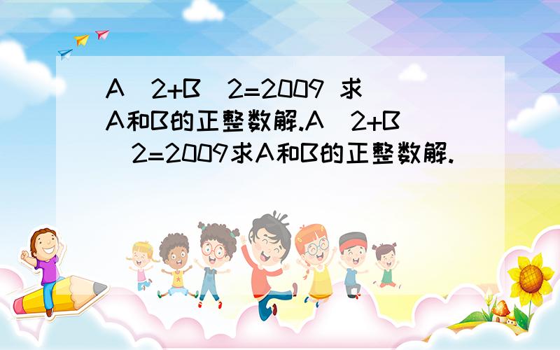 A^2+B^2=2009 求A和B的正整数解.A^2+B^2=2009求A和B的正整数解.