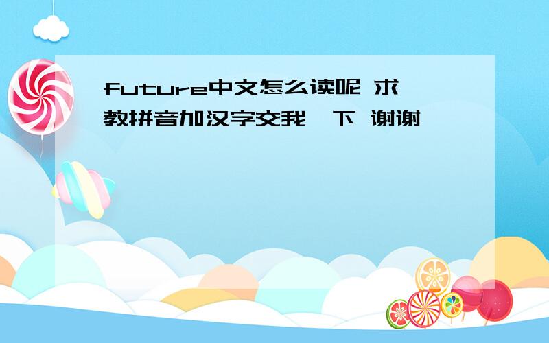 future中文怎么读呢 求教拼音加汉字交我一下 谢谢