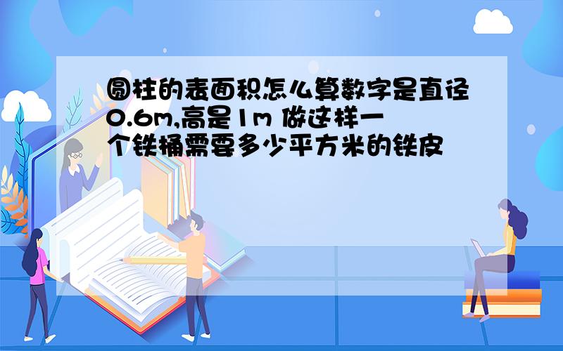 圆柱的表面积怎么算数字是直径0.6m,高是1m 做这样一个铁桶需要多少平方米的铁皮