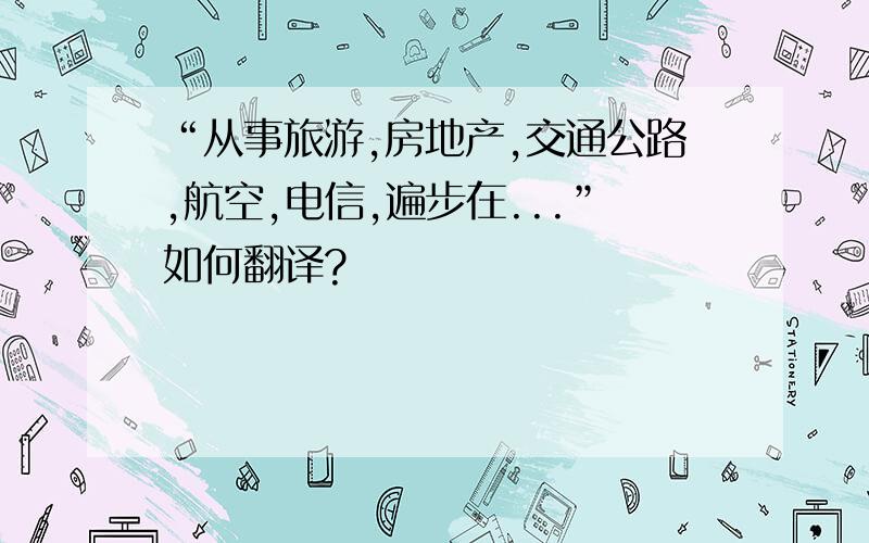 “从事旅游,房地产,交通公路,航空,电信,遍步在...”如何翻译?