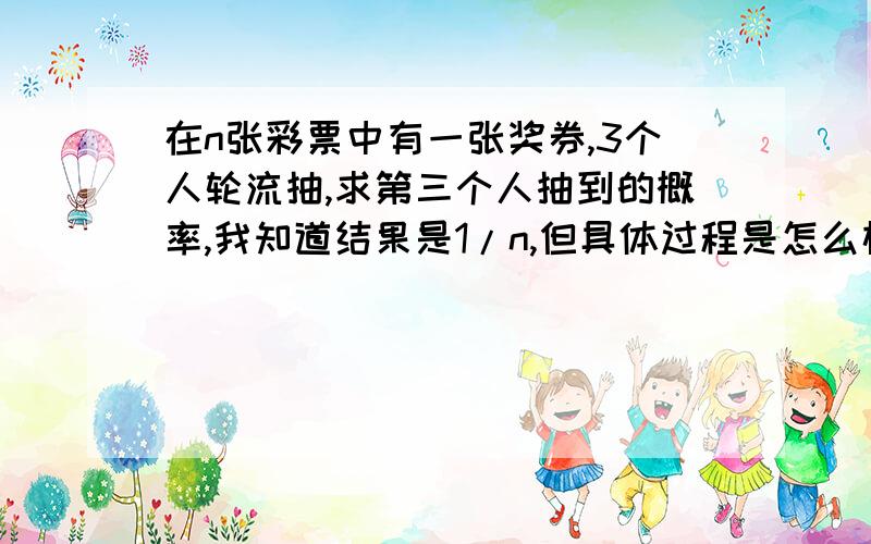 在n张彩票中有一张奖券,3个人轮流抽,求第三个人抽到的概率,我知道结果是1/n,但具体过程是怎么样?