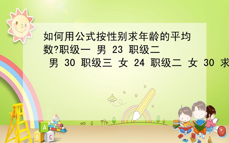 如何用公式按性别求年龄的平均数?职级一 男 23 职级二 男 30 职级三 女 24 职级二 女 30 求男性平均年龄03版的excel有合适的公式么？