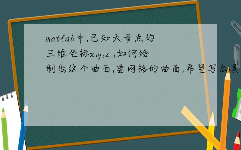 matlab中,已知大量点的三维坐标x,y,z ,如何绘制出这个曲面,要网格的曲面,希望写出具体代码 这些点是规矩的网格点 比如饮料瓶子的形状，用surf 会报surface的错误 Error using ==> surfaceMatrix dimension