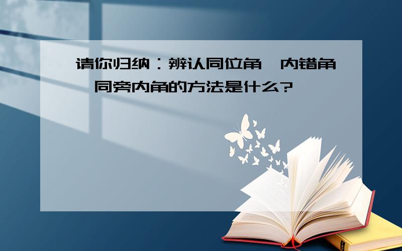 请你归纳：辨认同位角,内错角,同旁内角的方法是什么?