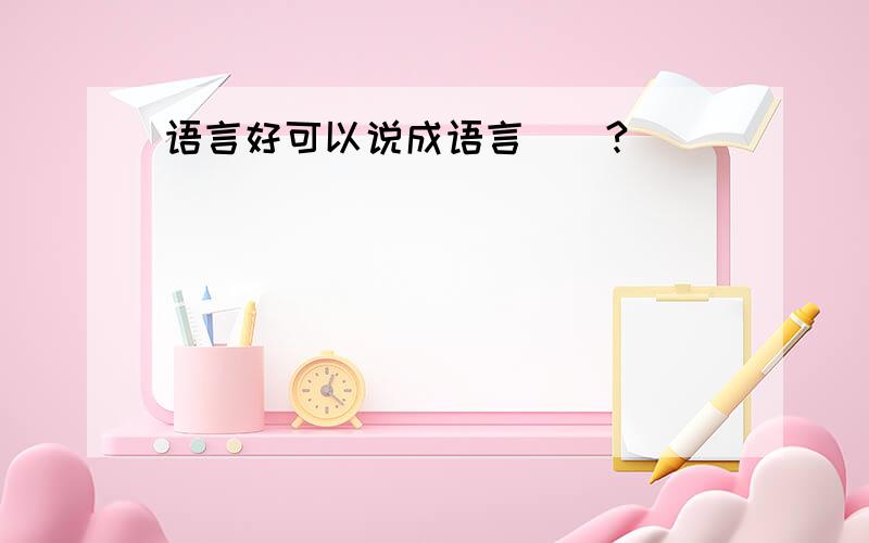 语言好可以说成语言()?