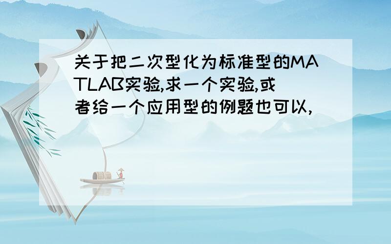 关于把二次型化为标准型的MATLAB实验,求一个实验,或者给一个应用型的例题也可以,