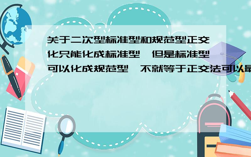 关于二次型标准型和规范型正交化只能化成标准型,但是标准型可以化成规范型,不就等于正交法可以最终求出规范型?还有一个问题：是不是求出的标准型,经过初等变换化成规范型,听说规范