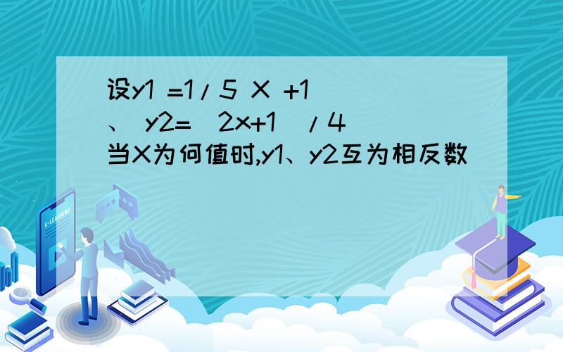 设y1 =1/5 X +1 、 y2=（2x+1）/4 当X为何值时,y1、y2互为相反数