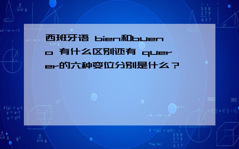 西班牙语 bien和bueno 有什么区别还有 querer的六种变位分别是什么？