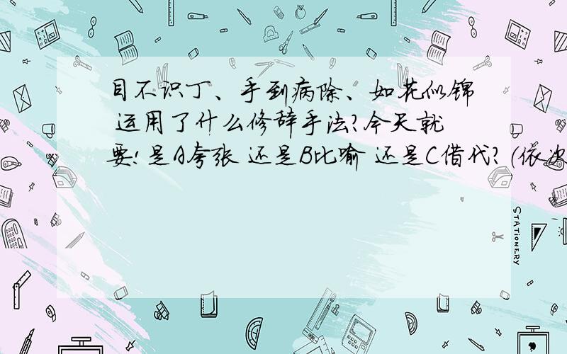 目不识丁、手到病除、如花似锦 运用了什么修辞手法?今天就要!是A夸张 还是B比喻 还是C借代？（依次选择）谢谢！