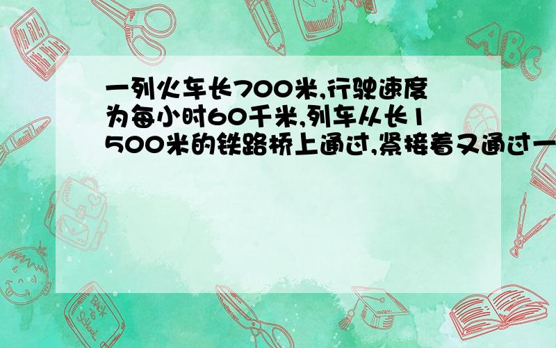 一列火车长700米,行驶速度为每小时60千米,列车从长1500米的铁路桥上通过,紧接着又通过一个1800米的隧道问列车头上桥到车尾离桥要多少时间?