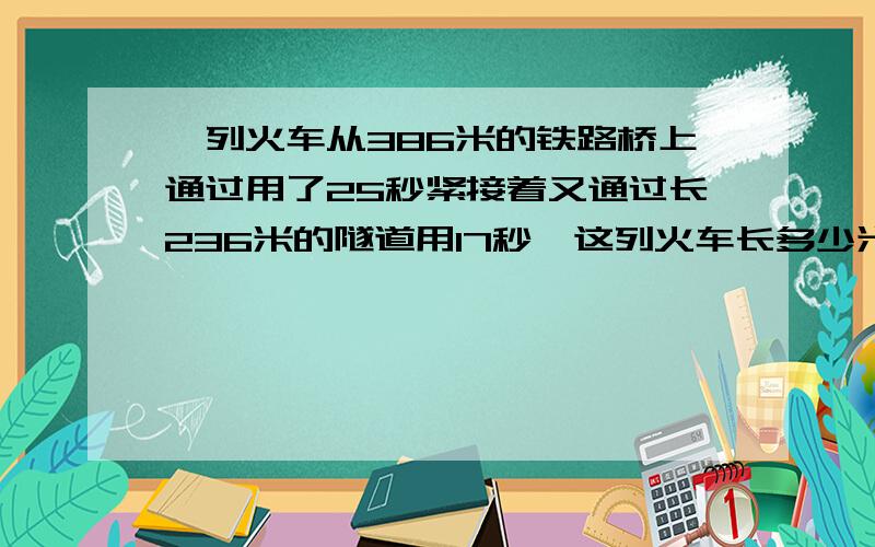 一列火车从386米的铁路桥上通过用了25秒紧接着又通过长236米的隧道用17秒,这列火车长多少米?