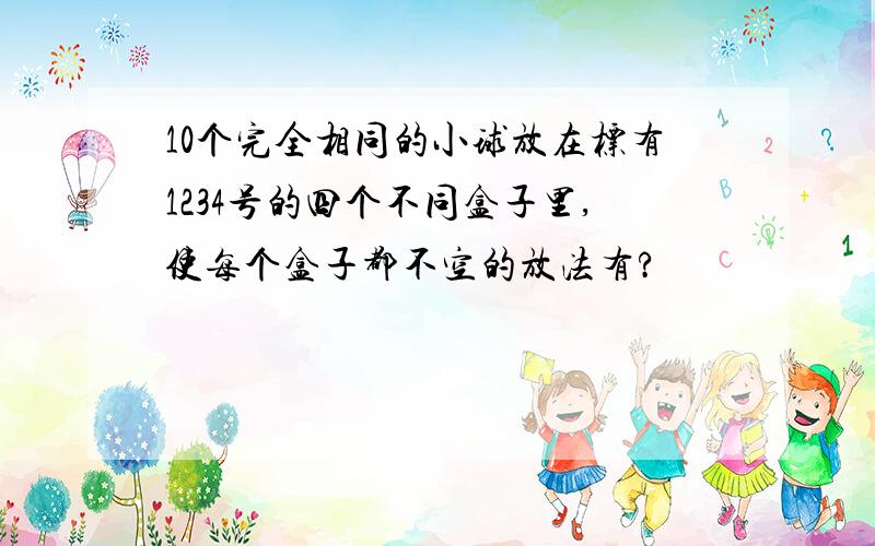 10个完全相同的小球放在标有1234号的四个不同盒子里,使每个盒子都不空的放法有?