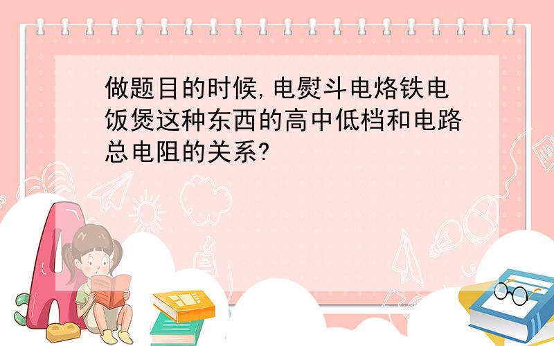 做题目的时候,电熨斗电烙铁电饭煲这种东西的高中低档和电路总电阻的关系?