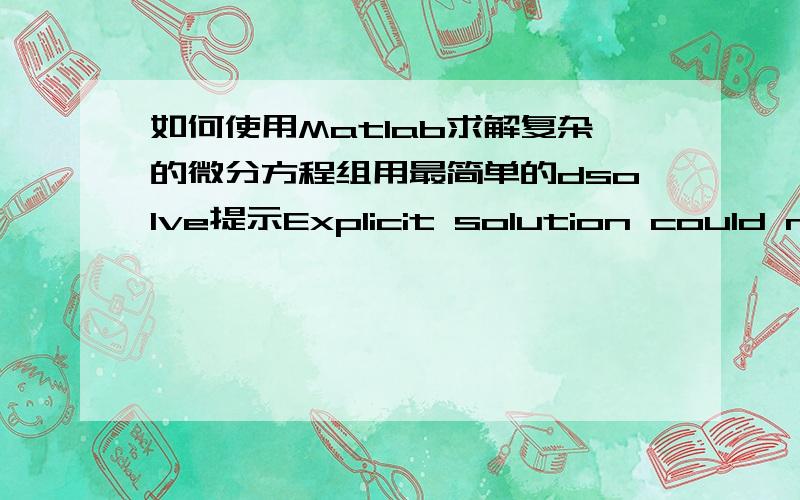 如何使用Matlab求解复杂的微分方程组用最简单的dsolve提示Explicit solution could not be found.然后就不知道自己列的方程是否出错了,（应该没错）,所以想知道求解复杂微分方程的一些代码或者思路