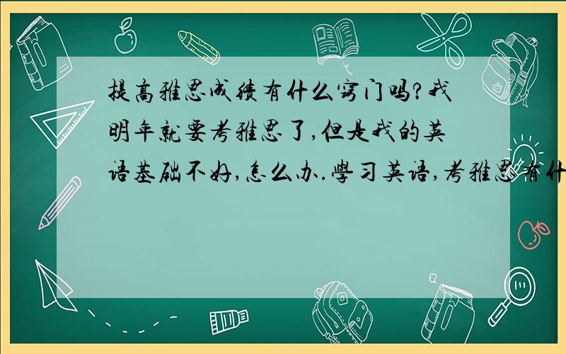 提高雅思成绩有什么窍门吗?我明年就要考雅思了,但是我的英语基础不好,怎么办.学习英语,考雅思有什么窍门吗?