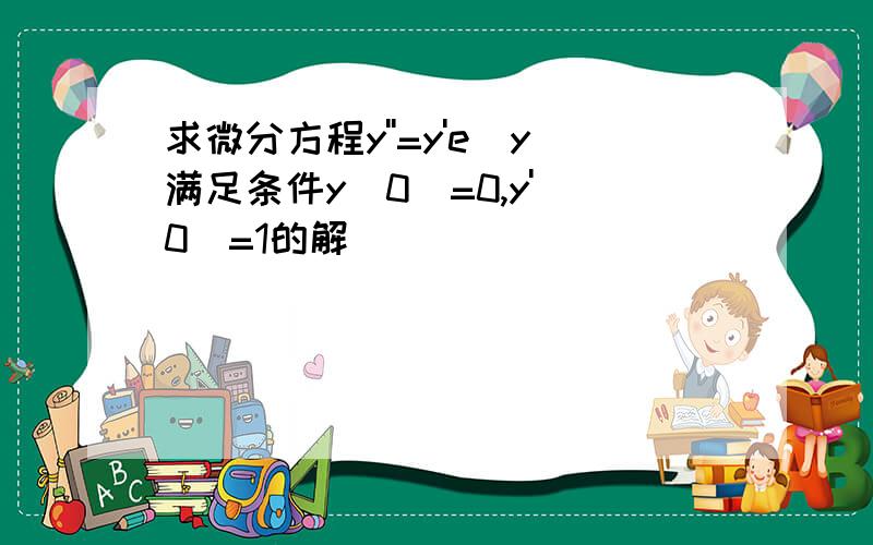 求微分方程y''=y'e^y满足条件y(0)=0,y'(0)=1的解