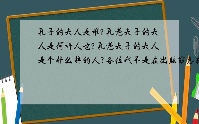 孔子的夫人是谁?孔老夫子的夫人是何许人也?孔老夫子的夫人是个什么样的人？各位我不是在出脑筋急转弯