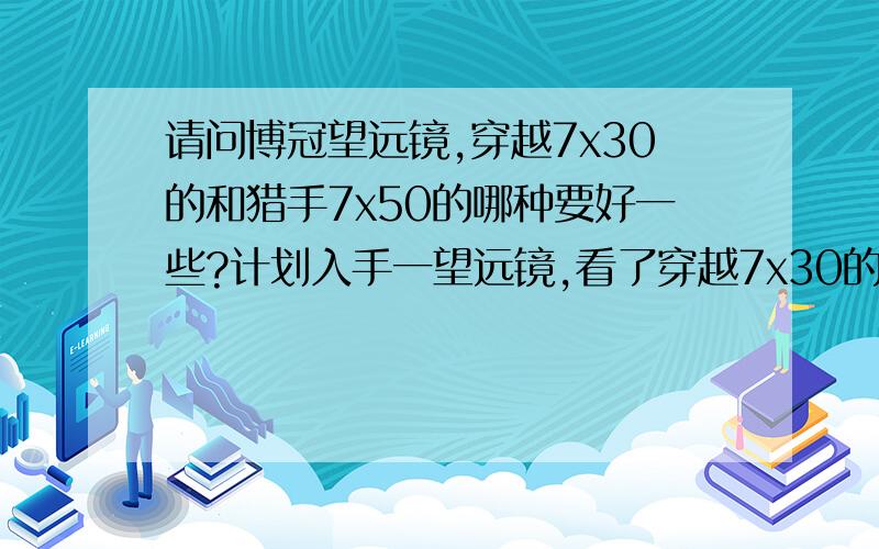 请问博冠望远镜,穿越7x30的和猎手7x50的哪种要好一些?计划入手一望远镜,看了穿越7x30的和猎手7x50的,价格前者好像也没贵多少,没怎么使用过,不知道买那个；还有穿越10x42的怎么样?另外 我戴