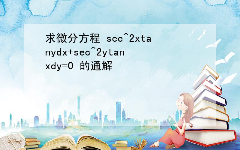 求微分方程 sec^2xtanydx+sec^2ytanxdy=0 的通解