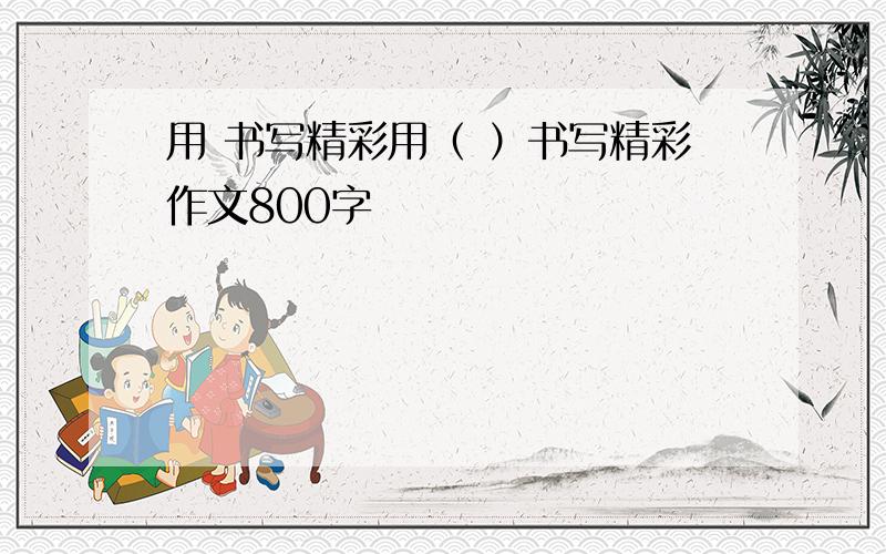 用 书写精彩用（ ）书写精彩作文800字