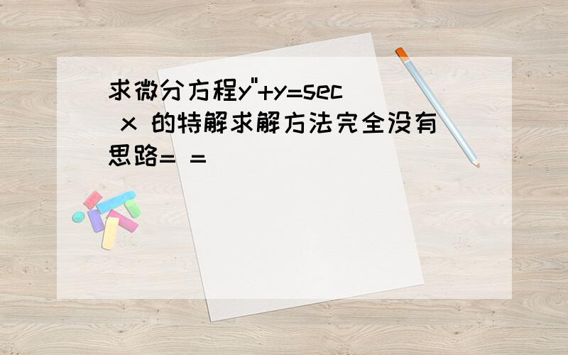 求微分方程y''+y=sec x 的特解求解方法完全没有思路= =