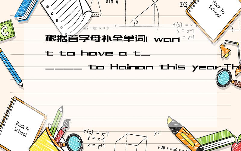 根据首字母补全单词I want to have a t_____ to Hainan this year.There are twelve months in a Y_____.we come from China.We're C_______.