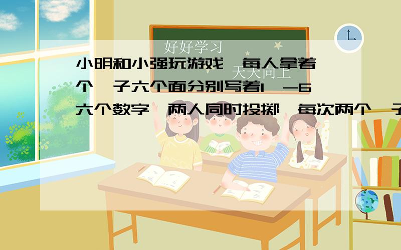 小明和小强玩游戏,每人拿着一个骰子六个面分别写着1—-6六个数字,两人同时投掷,每次两个骰子的点数之和一共有（ ）可能,其中点数之和（ ）出现的可能性最大.